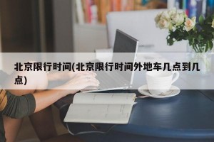 北京限行时间(北京限行时间外地车几点到几点)