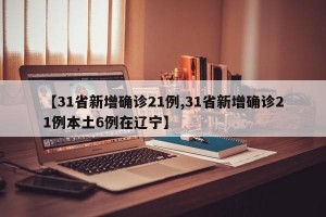 【31省新增确诊21例,31省新增确诊21例本土6例在辽宁】