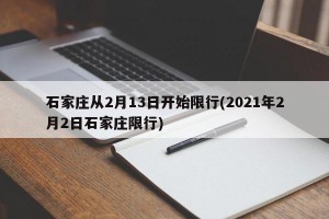 石家庄从2月13日开始限行(2021年2月2日石家庄限行)