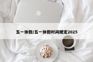五一休假/五一休假时间规定2025