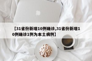 【31省份新增10例确诊,31省份新增10例确诊1例为本土病例】