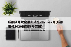 成都限号规定最新消息2020年7月(成都限号2020最新限号范围)