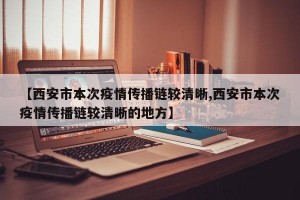 【西安市本次疫情传播链较清晰,西安市本次疫情传播链较清晰的地方】