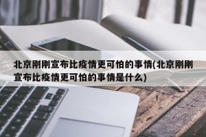 北京刚刚宣布比疫情更可怕的事情(北京刚刚宣布比疫情更可怕的事情是什么)