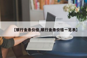 【银行金条价格,银行金条价格一览表】