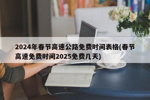 2024年春节高速公路免费时间表格(春节高速免费时间2025免费几天)