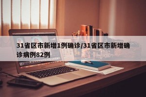 31省区市新增1例确诊/31省区市新增确诊病例82例