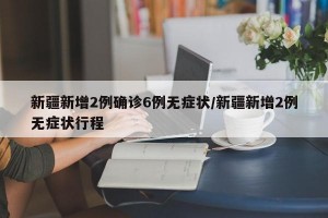 新疆新增2例确诊6例无症状/新疆新增2例无症状行程