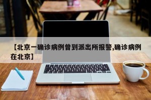 【北京一确诊病例曾到派出所报警,确诊病例在北京】