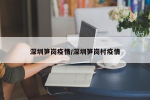 深圳笋岗疫情/深圳笋岗村疫情