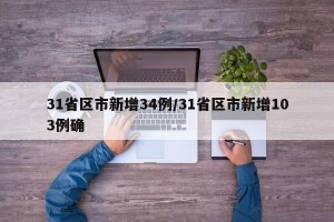 31省区市新增34例/31省区市新增103例确