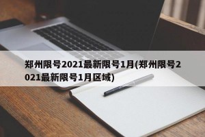 郑州限号2021最新限号1月(郑州限号2021最新限号1月区域)