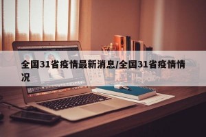 全国31省疫情最新消息/全国31省疫情情况