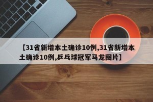 【31省新增本土确诊10例,31省新增本土确诊10例,乒乓球冠军马龙图片】