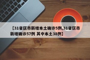 【31省区市新增本土确诊5例,31省区市新增确诊57例 其中本土38例】