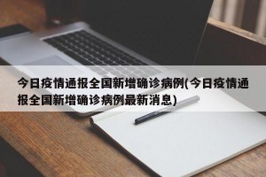 今日疫情通报全国新增确诊病例(今日疫情通报全国新增确诊病例最新消息)