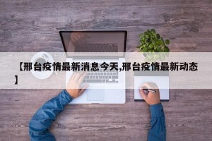 【邢台疫情最新消息今天,邢台疫情最新动态】