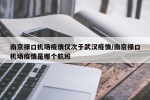 南京禄口机场疫情仅次于武汉疫情/南京禄口机场疫情是哪个航班
