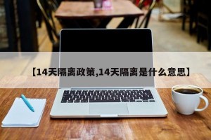 【14天隔离政策,14天隔离是什么意思】
