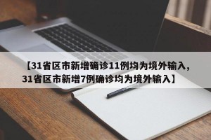 【31省区市新增确诊11例均为境外输入,31省区市新增7例确诊均为境外输入】