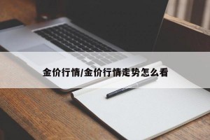 金价行情/金价行情走势怎么看