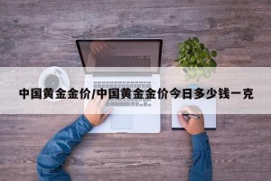 中国黄金金价/中国黄金金价今日多少钱一克