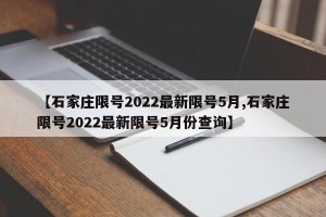【石家庄限号2022最新限号5月,石家庄限号2022最新限号5月份查询】