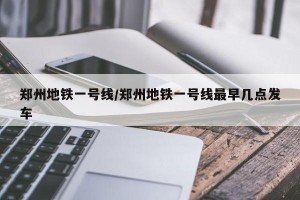 郑州地铁一号线/郑州地铁一号线最早几点发车