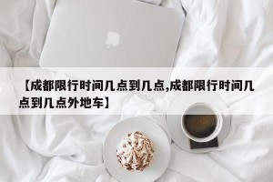 【成都限行时间几点到几点,成都限行时间几点到几点外地车】