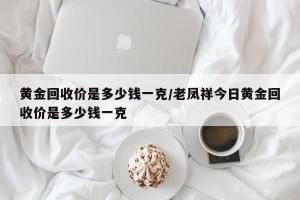 黄金回收价是多少钱一克/老凤祥今日黄金回收价是多少钱一克