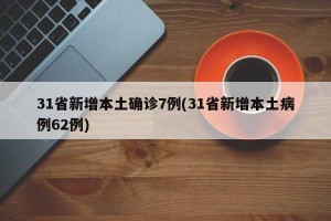 31省新增本土确诊7例(31省新增本土病例62例)