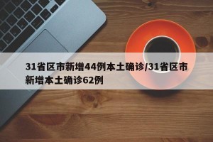 31省区市新增44例本土确诊/31省区市新增本土确诊62例