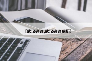 【武汉确诊,武汉确诊病历】