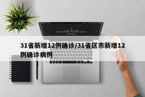 31省新增12例确诊/31省区市新增12例确诊病例