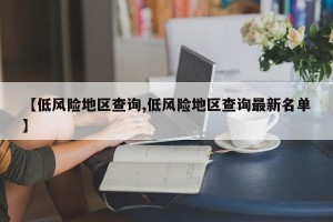 【低风险地区查询,低风险地区查询最新名单】