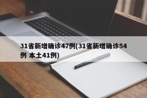 31省新增确诊47例(31省新增确诊54例 本土41例)