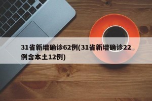 31省新增确诊62例(31省新增确诊22例含本土12例)