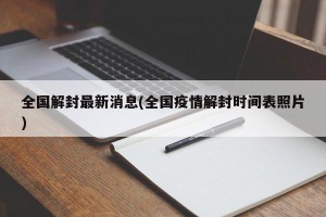 全国解封最新消息(全国疫情解封时间表照片)