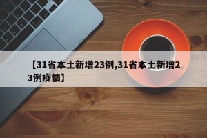 【31省本土新增23例,31省本土新增23例疫情】