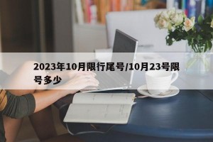 2023年10月限行尾号/10月23号限号多少
