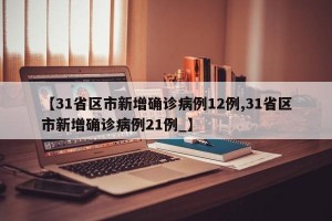 【31省区市新增确诊病例12例,31省区市新增确诊病例21例_】