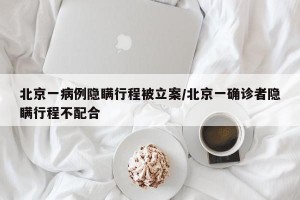 北京一病例隐瞒行程被立案/北京一确诊者隐瞒行程不配合