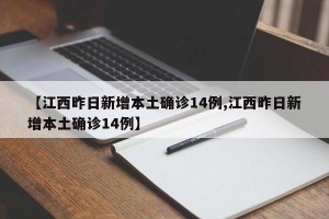 【江西昨日新增本土确诊14例,江西昨日新增本土确诊14例】