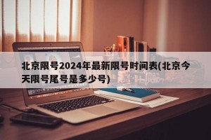 北京限号2024年最新限号时间表(北京今天限号尾号是多少号)