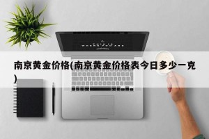 南京黄金价格(南京黄金价格表今日多少一克)
