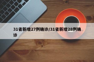 31省新增27例确诊/31省新增28例确诊
