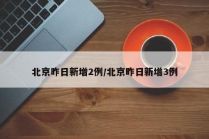北京昨日新增2例/北京昨日新增3例