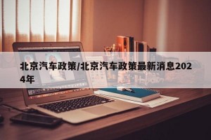 北京汽车政策/北京汽车政策最新消息2024年