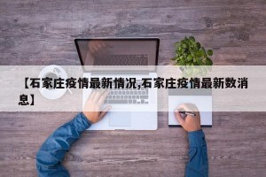 【石家庄疫情最新情况,石家庄疫情最新数消息】