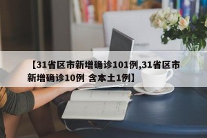 【31省区市新增确诊101例,31省区市新增确诊10例 含本土1例】
